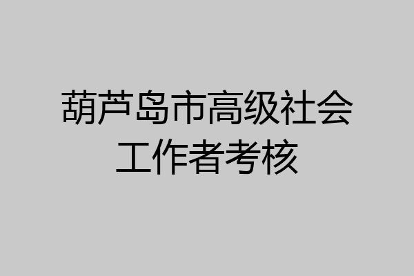 葫芦岛市高级社会工作者考核