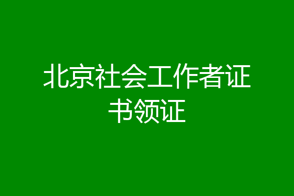 北京社会工作者证书领证