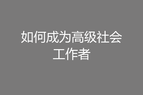 如何成为高级社会工作者