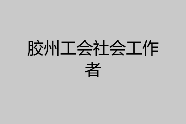 胶州工会社会工作者