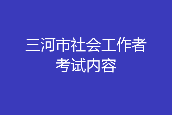 三河市社会工作者考试内容