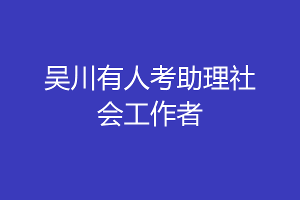 吴川有人考助理社会工作者