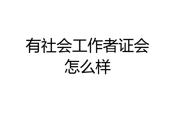 有社会工作者证会怎么样