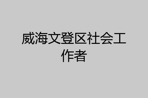 威海文登区社会工作者