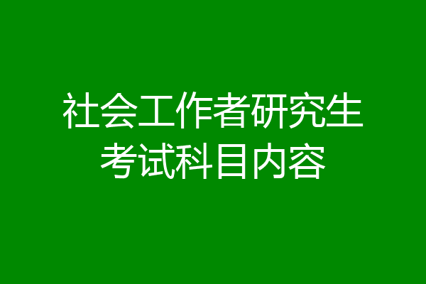 社会工作者研究生考试科目内容