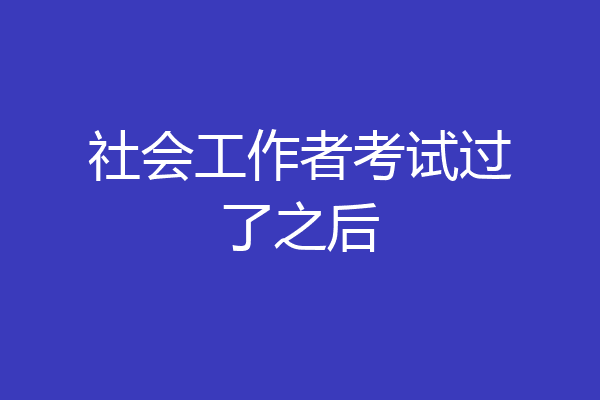 社会工作者考试过了之后
