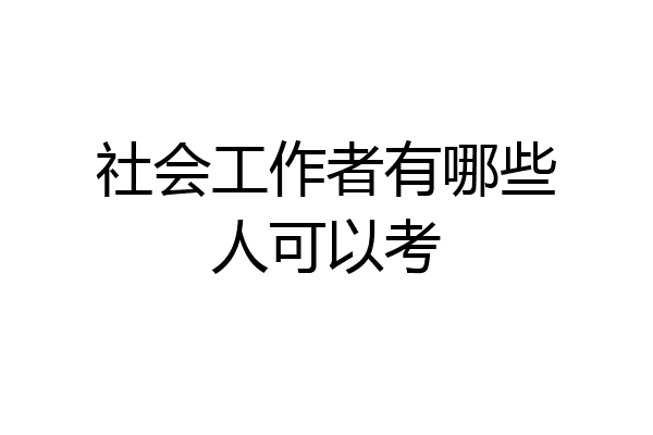 社会工作者有哪些人可以考