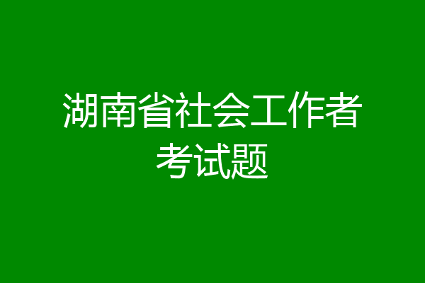 湖南省社会工作者考试题