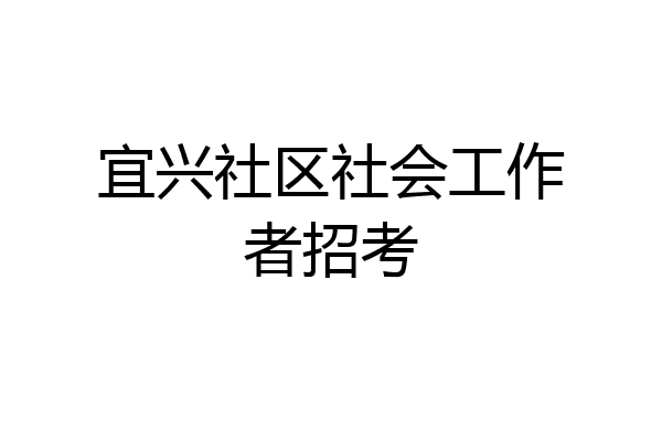 宜兴社区社会工作者招考