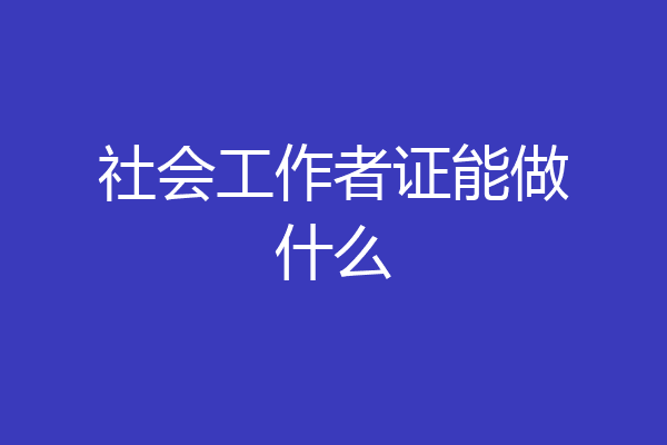 社会工作者证能做什么