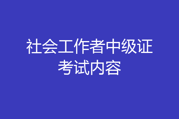 社会工作者中级证考试内容