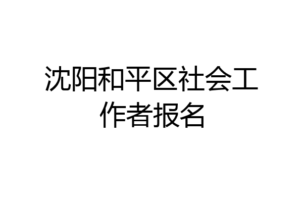 沈阳和平区社会工作者报名
