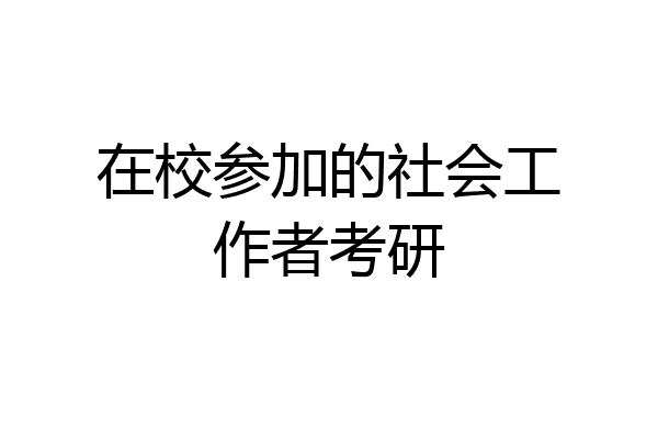 在校参加的社会工作者考研