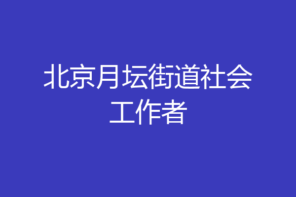 北京月坛街道社会工作者