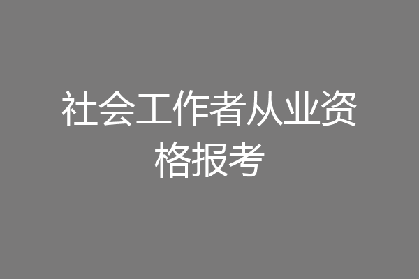 社会工作者从业资格报考