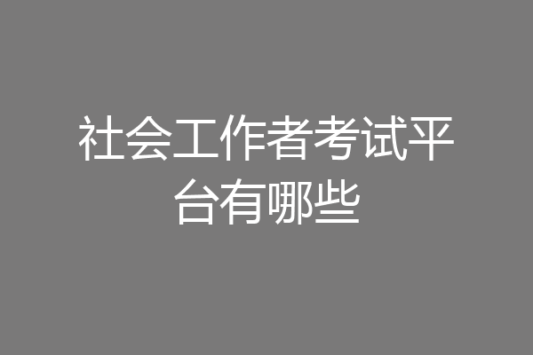 社会工作者考试平台有哪些