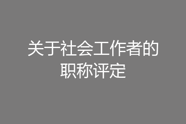 关于社会工作者的职称评定