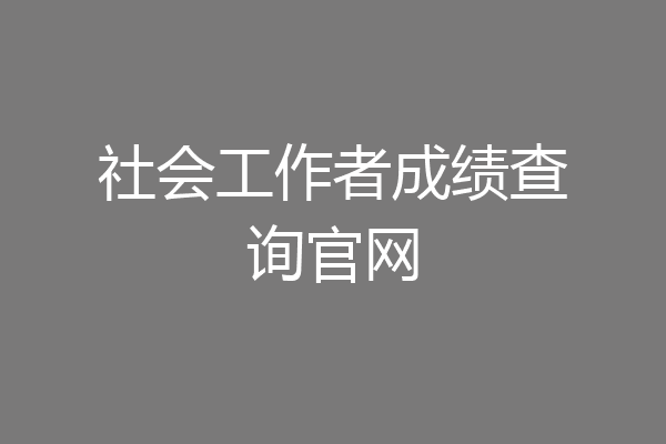 社会工作者成绩查询官网