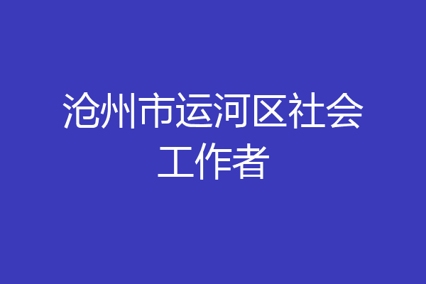 沧州市运河区社会工作者