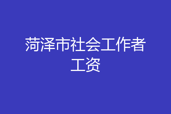 菏泽市社会工作者工资