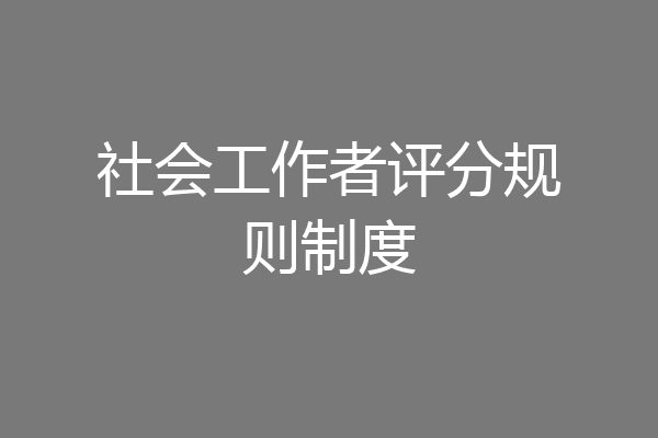 社会工作者评分规则制度