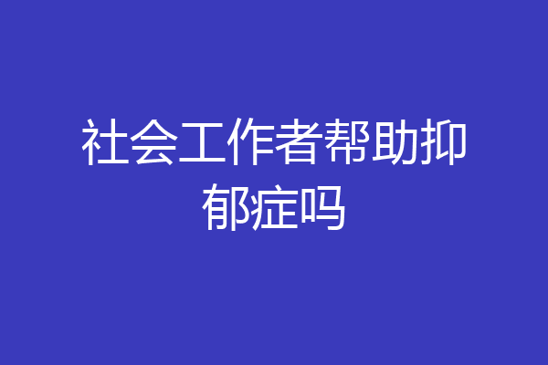 社会工作者帮助抑郁症吗