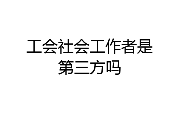 工会社会工作者是第三方吗