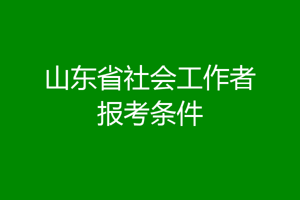 山东省社会工作者报考条件