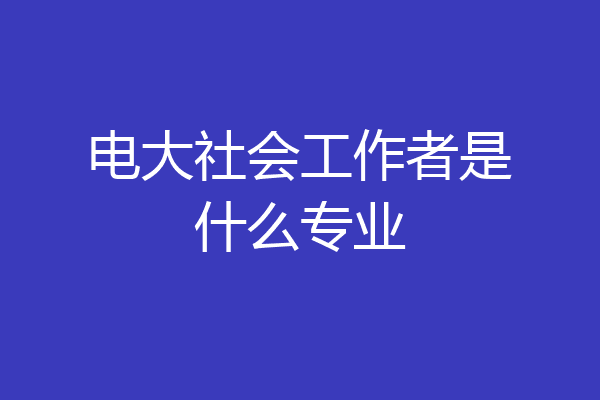 电大社会工作者是什么专业
