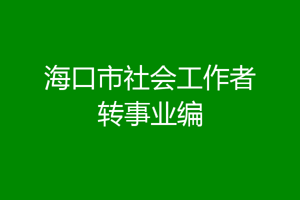 海口市社会工作者转事业编
