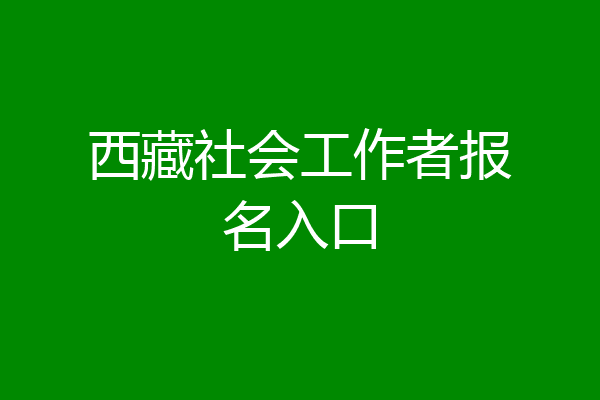 西藏社会工作者报名入口