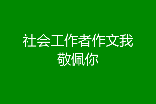 社会工作者作文我敬佩你