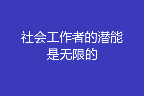 社会工作者的潜能是无限的