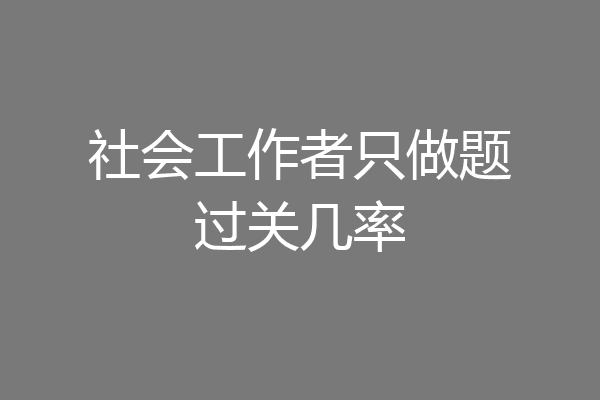 社会工作者只做题过关几率