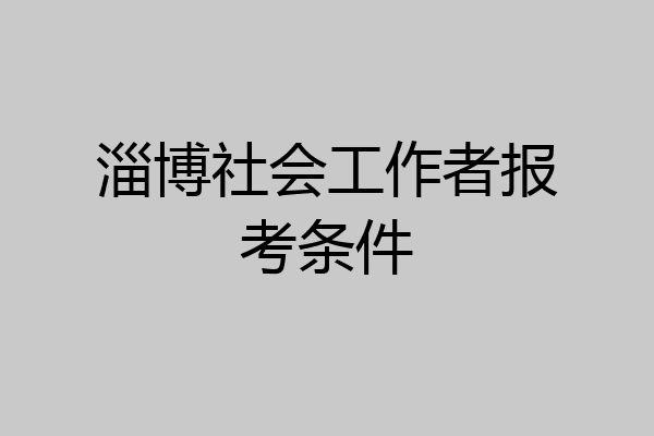 淄博社会工作者报考条件