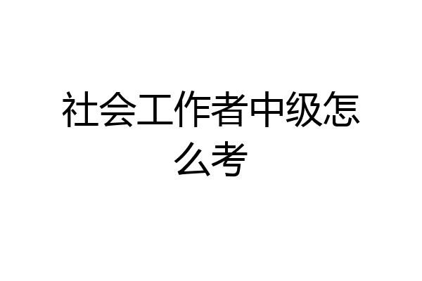 社会工作者中级怎么考