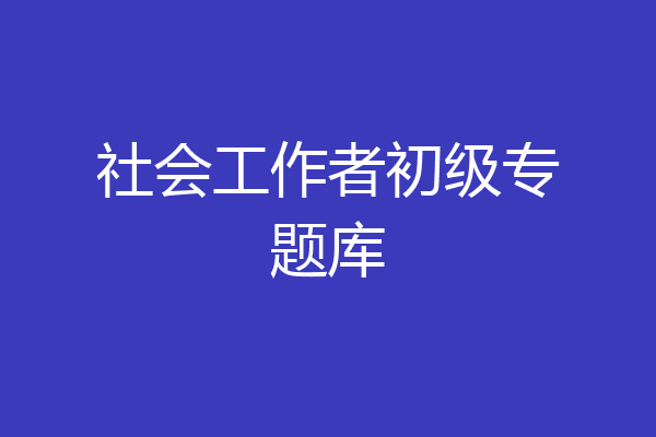 社会工作者初级专题库