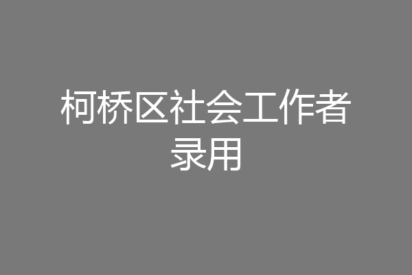 柯桥区社会工作者录用