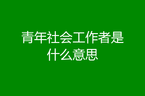 青年社会工作者是什么意思