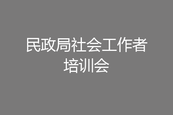 民政局社会工作者培训会