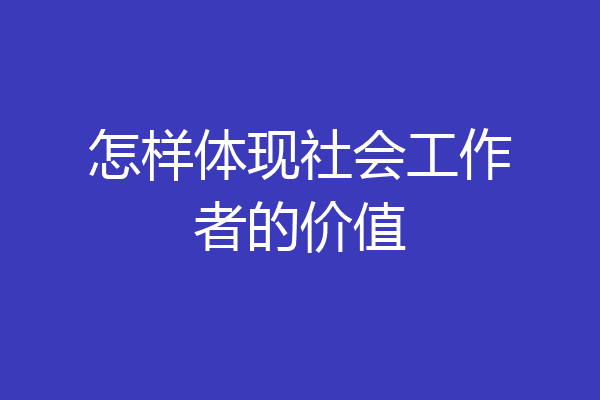 怎样体现社会工作者的价值