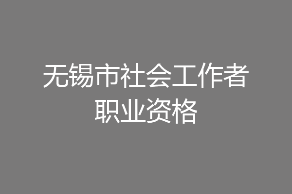 无锡市社会工作者职业资格