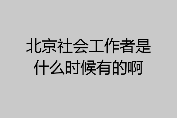 北京社会工作者是什么时候有的啊