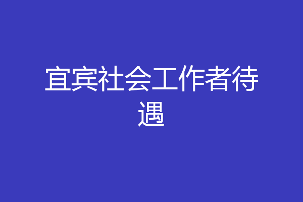 宜宾社会工作者待遇