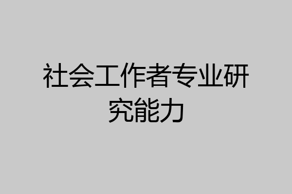 社会工作者专业研究能力