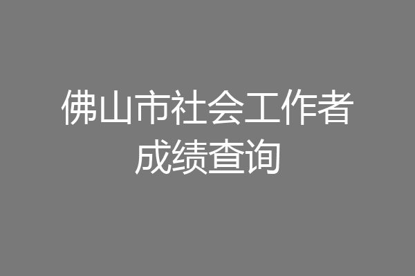 佛山市社会工作者成绩查询