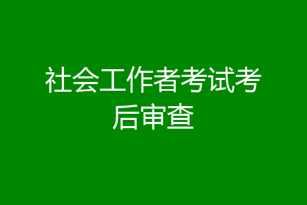 社会工作者考试考后审查
