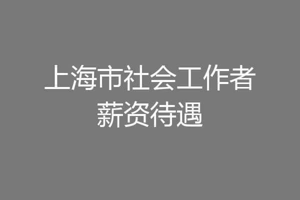 上海市社会工作者薪资待遇