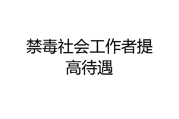 禁毒社会工作者提高待遇