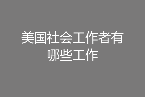 美国社会工作者有哪些工作